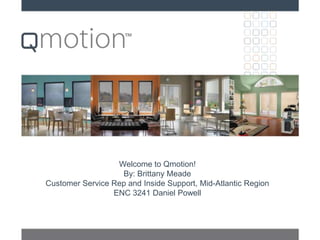Welcome to Qmotion!
By: Brittany Meade
Customer Service Rep and Inside Support, Mid-Atlantic Region
ENC 3241 Daniel Powell
 
