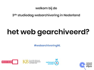 het web gearchiveerd?
welkom bij de
3de studiedag webarchivering in Nederland
#webarchiveringNL
 