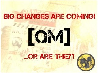 Big Changes are coming!

[QM]
...or are they?

 