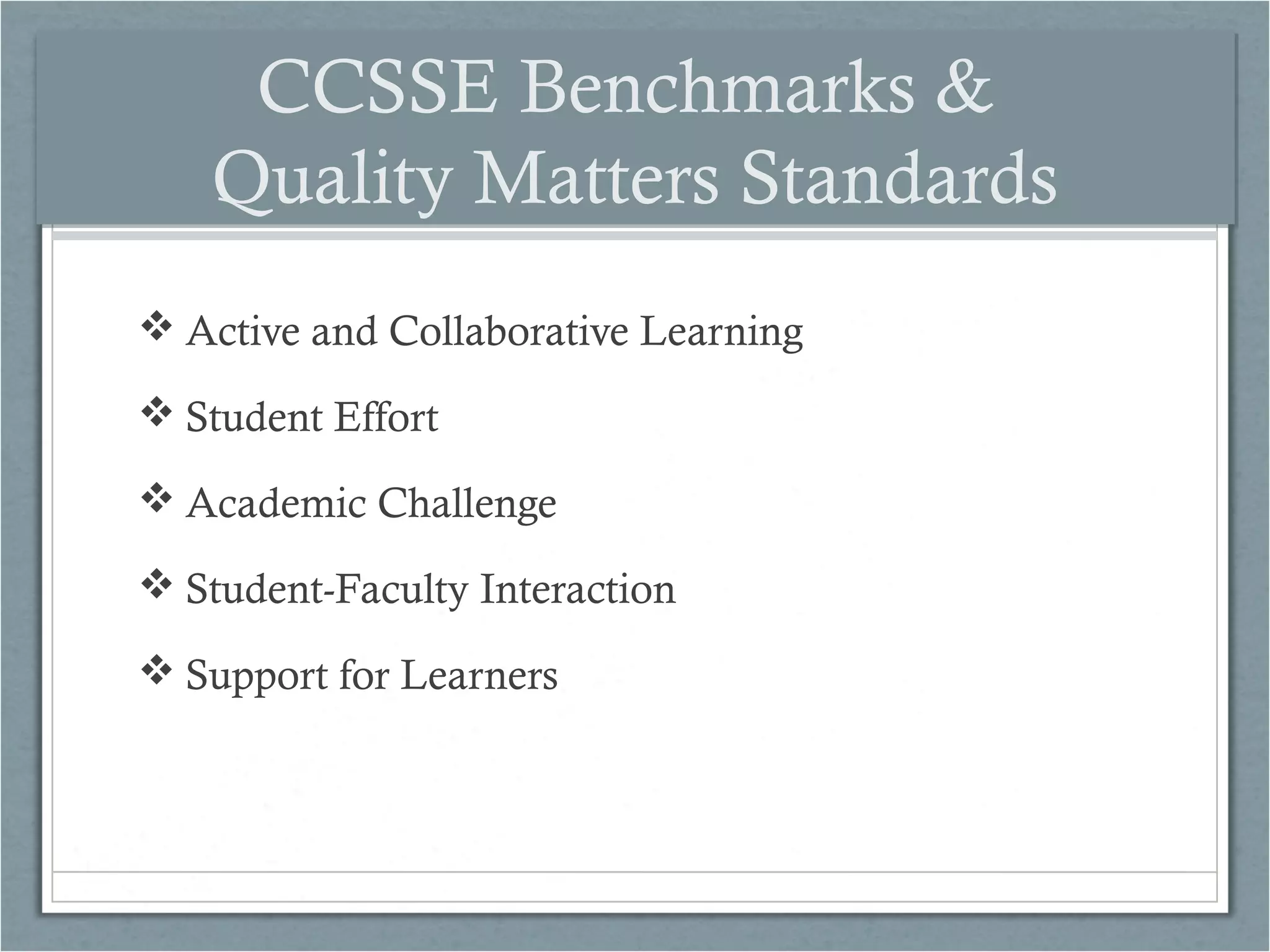 CCSSE Benchmarks &
Quality Matters Standards
 Active and Collaborative Learning
 Student Effort
 Academic Challenge
 Student-Faculty Interaction
 Support for Learners

 