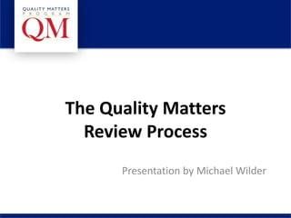 The Quality Matters
Review Process
Presentation by Michael Wilder

 