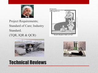 Technical Reviews
Project Requirements;
Standard of Care; Industry
Standard.
(TQR, IQR & QCR)
 