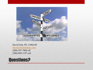 Questions?
David Irish, PE, CMQ/OE
David.irish@hdrinc.com
(208) 387-7004 off
(208) 869-1197 cell
 