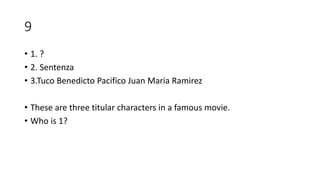 9
• 1. ?
• 2. Sentenza
• 3.Tuco Benedicto Pacifico Juan Maria Ramirez
• These are three titular characters in a famous movie.
• Who is 1?
 