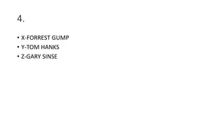 4.
• X-FORREST GUMP
• Y-TOM HANKS
• Z-GARY SINSE
 