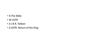 • X-The Bible
• W-LOTR
• Z-J.R.R. Tolkien
• Z-LOTR: Return of the King
 