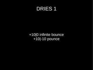 DRIES 1
+10|0 infinite bounce
+10|-10 pounce
 