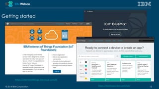 Getting started 
https://internetofthings.ibmcloud.com/#/ 
https://developer.ibm.com/iot/ 
© 2014 IBM Corporation 12 
 