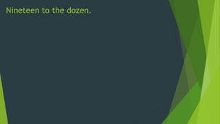 Nineteen to the dozen.
 
