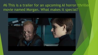 #6 This is a trailer for an upcoming AI horror/thriller
movie named Morgan. What makes it special?
 