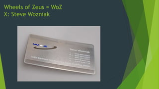 Wheels of Zeus = WoZ
X: Steve Wozniak
 