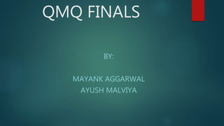 QMQ FINALS
BY:
MAYANK AGGARWAL
AYUSH MALVIYA
 