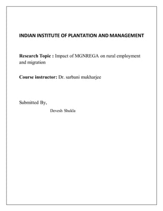 INDIAN INSTITUTE OF PLANTATION AND MANAGEMENT
Research Topic : Impact of MGNREGA on rural employment
and migration
Course instructor: Dr. sarbani mukharjee
Submitted By,
Devesh Shukla
 