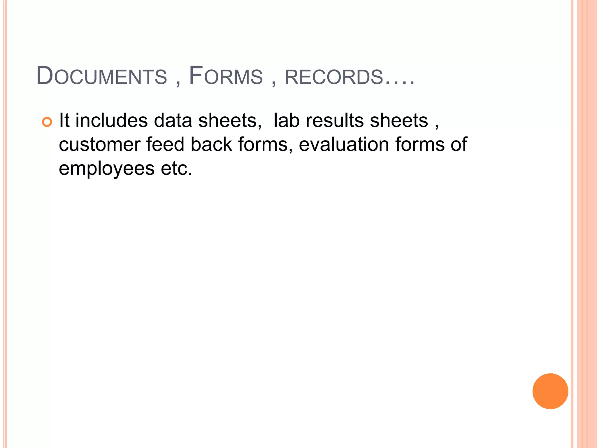DOCUMENTS , FORMS , RECORDS….
 It includes data sheets, lab results sheets ,
customer feed back forms, evaluation forms of
employees etc.
 