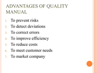 ADVANTAGES OF QUALITY
MANUAL
1. To prevent risks
2. To detect deviations
3. To correct errors
4. To improve efficiency
5. To reduce costs
6. To meet customer needs
7. To market company
 