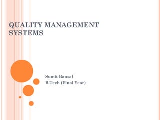 QUALITY MANAGEMENT
SYSTEMS
Sumit Bansal
B.Tech (Final Year)
 