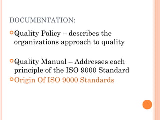 DOCUMENTATION:
Quality Policy – describes the
organizations approach to quality
Quality Manual – Addresses each
principle of the ISO 9000 Standard
Origin Of ISO 9000 Standards
 
