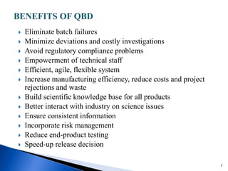  Eliminate batch failures
 Minimize deviations and costly investigations
 Avoid regulatory compliance problems
 Empowerment of technical staff
 Efficient, agile, flexible system
 Increase manufacturing efficiency, reduce costs and project
rejections and waste
 Build scientific knowledge base for all products
 Better interact with industry on science issues
 Ensure consistent information
 Incorporate risk management
 Reduce end-product testing
 Speed-up release decision
7
 