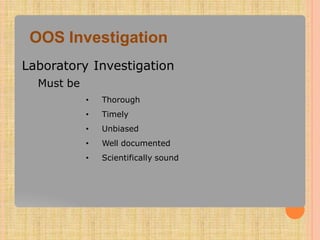 OOS Investigation
Laboratory Investigation
Must be
• Thorough
• Timely
• Unbiased
• Well documented
• Scientifically sound
 