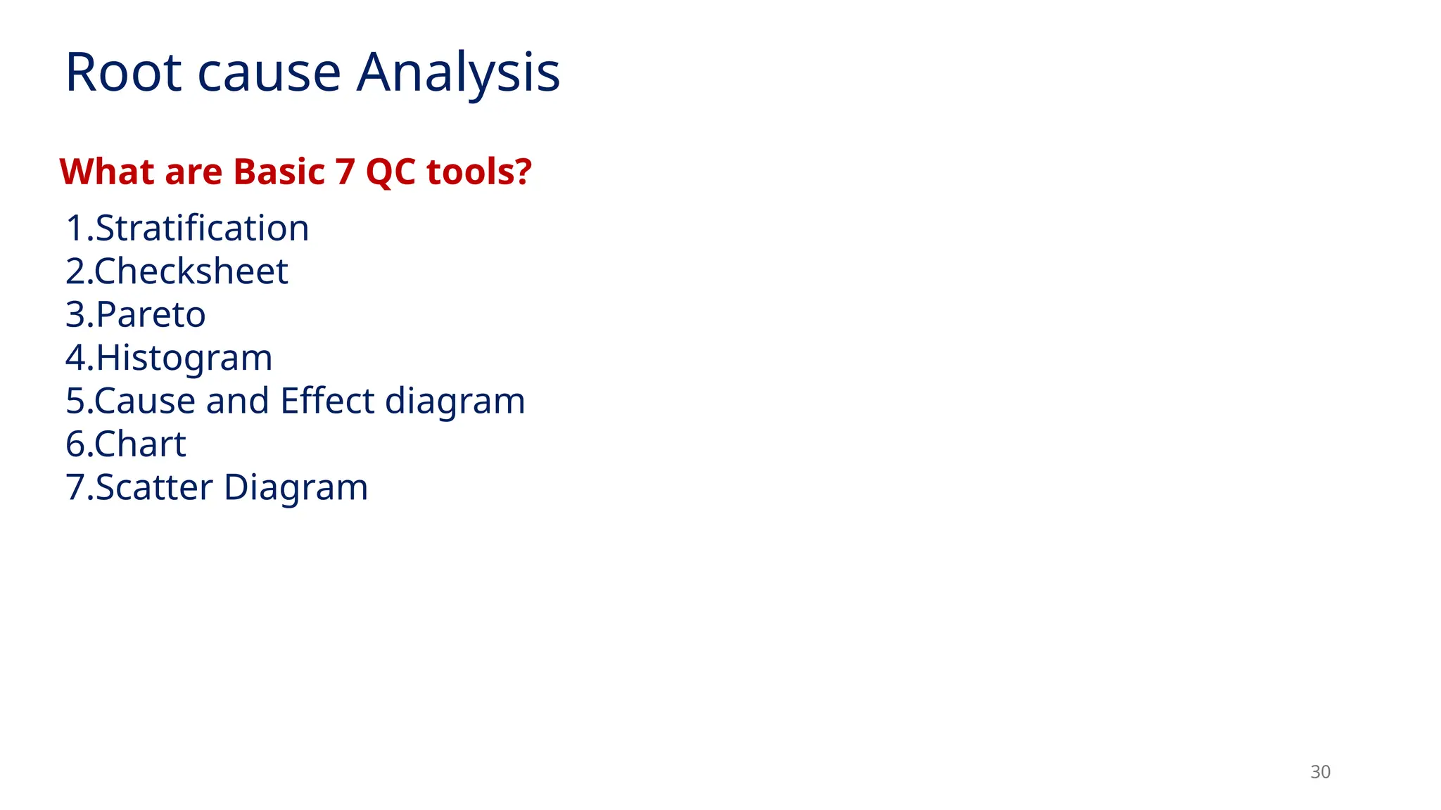 30
1.Stratification
2.Checksheet
3.Pareto
4.Histogram
5.Cause and Effect diagram
6.Chart
7.Scatter Diagram
What are Basic 7 QC tools?
Root cause Analysis
 
