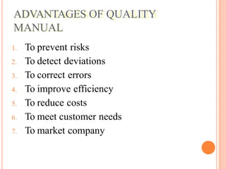 ADVANTAGES OF QUALITY
MANUAL
1. To prevent risks
2. To detect deviations
3. To correct errors
4. To improve efficiency
5. To reduce costs
6. To meet customer needs
7. To market company
 