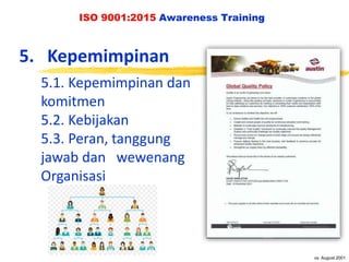 vs. August 2001
ISO 9001:2015 Awareness Training
5. Kepemimpinan
5.1. Kepemimpinan dan
komitmen
5.2. Kebijakan
5.3. Peran, tanggung
jawab dan wewenang
Organisasi
 