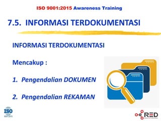 ISO 9001:2015 Awareness Training
7.5. INFORMASI TERDOKUMENTASI
INFORMASI TERDOKUMENTASI
Mencakup :
1. Pengendalian DOKUMEN
2. Pengendalian REKAMAN
 