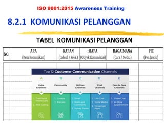 ISO 9001:2015 Awareness Training
8.2.1 KOMUNIKASI PELANGGAN
TABEL KOMUNIKASI PELANGGAN
 