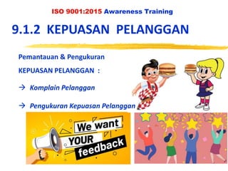 ISO 9001:2015 Awareness Training
9.1.2 KEPUASAN PELANGGAN
Pemantauan & Pengukuran
KEPUASAN PELANGGAN :
 Komplain Pelanggan
 Pengukuran Kepuasan Pelanggan
 