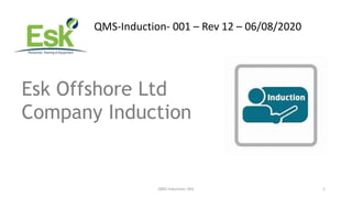 QMS-Induction- 001 1
QMS-Induction- 001 – Rev 12 – 06/08/2020
Esk Offshore Ltd
Company Induction
 