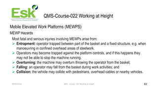 09/02/2023 QMS - Course - 022 Working at Height 82
QMS-Course-022 Working at Height
Mobile Elevated Work Platforms (MEWPS)...