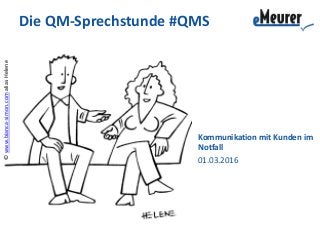 ©www.bianca-simon.comaliasHelene
Die QM-Sprechstunde #QMS
Kommunikation mit Kunden im
Notfall
01.03.2016
 
