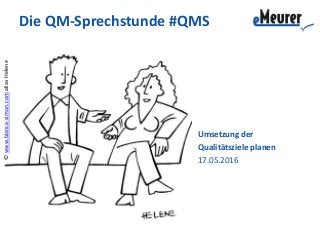 ©www.bianca-simon.comaliasHelene
Die QM-Sprechstunde #QMS
Umsetzung der
Qualitätsziele planen
17.05.2016
 