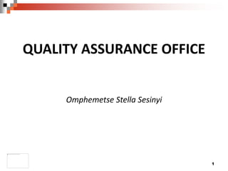 1
QUALITY ASSURANCE OFFICE
Omphemetse Stella Sesinyi
 