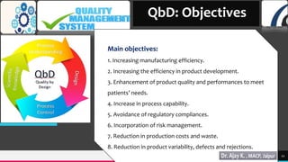 TREY
research
22
QbD: Objectives
Main objectives:
1. Increasing manufacturing efficiency.
2. Increasing the efficiency in product development.
3. Enhancement of product quality and performances to meet
patients’ needs.
4. Increase in process capability.
5. Avoidance of regulatory compliances.
6. Incorporation of risk management.
7. Reduction in production costs and waste.
8. Reduction in product variability, defects and rejections.
 