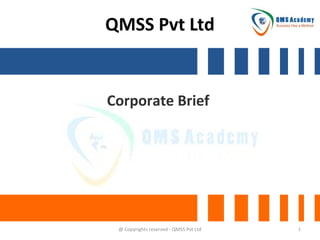 QMSS Pvt Ltd

Corporate Brief

@ Copyrights reserved - QMSS Pvt Ltd

1

 
