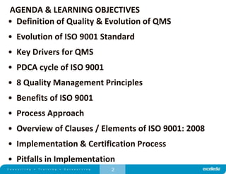 2
• Definition of Quality & Evolution of QMS
• Evolution of ISO 9001 Standard
• Key Drivers for QMS
• PDCA cycle of ISO 9001
• 8 Quality Management Principles
• Benefits of ISO 9001
• Process Approach
• Overview of Clauses / Elements of ISO 9001: 2008
• Implementation & Certification Process
• Pitfalls in Implementation
AGENDA & LEARNING OBJECTIVES
 