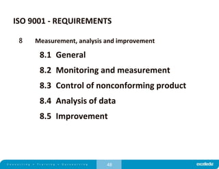 48
ISO 9001 - REQUIREMENTS
8 Measurement, analysis and improvement
8.1 General
8.2 Monitoring and measurement
8.3 Control of nonconforming product
8.4 Analysis of data
8.5 Improvement
 