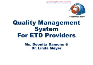 Generated by Foxit PDF Creator © Foxit Software
             http://www.foxitsoftware.com For evaluation only.




Quality Management
       System
 For ETD Providers
   Ms. Deonita Damons &
      Dr. Linda Meyer
 