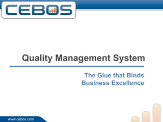 Quality Management System
                   The Glue that Binds
                  Business Excellence




www.cebos.com
 