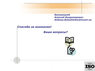 Белошицкий Алексей Владимирович [email_address] Спасибо за внимание ! Ваши вопросы ? 
