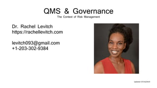 QMS & Governance
The Context of Risk Management
Dr. Rachel Levitch
https://rachellevitch.com
levitch093@gmail.com
+1-203-302-9384
Updated: 07/16/2019
 