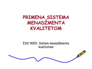 PRIMENA SISTEMA
  MENADŽMENTA
   KVALITETOM


ISO 9001: Sistem menadžmenta
          kvalitetom
 