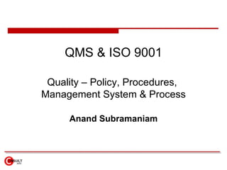 QMS & ISO 9001 Quality – Policy, Procedures,  Management System & Process Anand Subramaniam 
