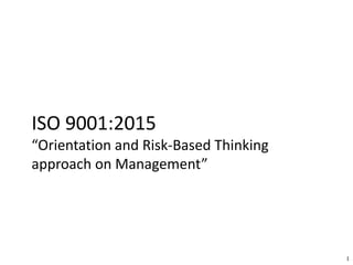 ISO 9001:2015
“Orientation and Risk-Based Thinking
approach on Management”
1
 