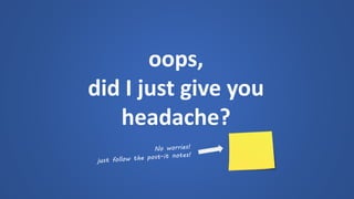 oops, 
did I just give you 
headache?  