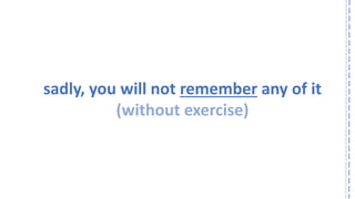 sadly, you will not rememberany of it 
(without exercise)  