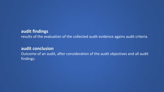 audit findings 
results of the evaluation of the collected audit evidence againsaudit criteria 
audit conclusion 
Outcome of an audit, after consideration of the audit objectives and all audit findings.  