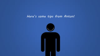 Here’s some tips from Anton!  