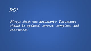DO! 
Always check the documents. Documents should be updated, correct, complete, and consistence.  